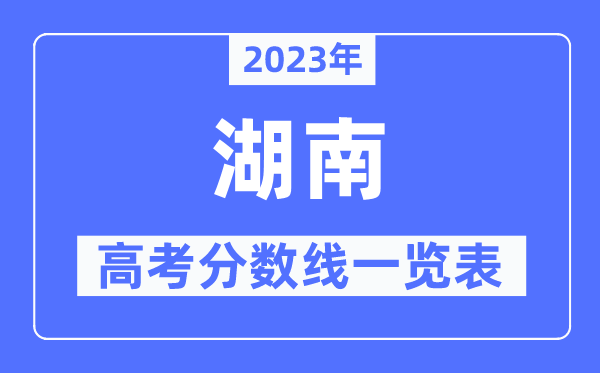 2023年湖南高考分?jǐn)?shù)線一覽表（含一本,二本,專科分?jǐn)?shù)線）