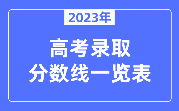 2023年全國各地高考錄取分?jǐn)?shù)線一覽表（含一本,二本,專科分?jǐn)?shù)線）