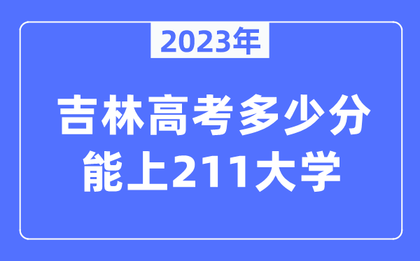 2023年吉林高考多少分能上211大學(xué)？