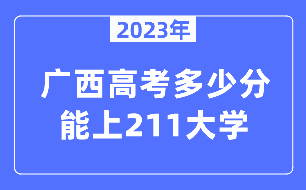 2023年廣西高考多少分能上211大學(xué)？