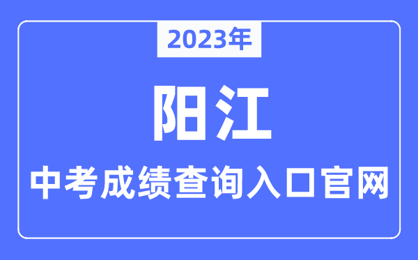 2023年陽江中考成績查詢入口官網（http://www.yangjiang.gov.cn/yjjyj/gkmlpt/index/）