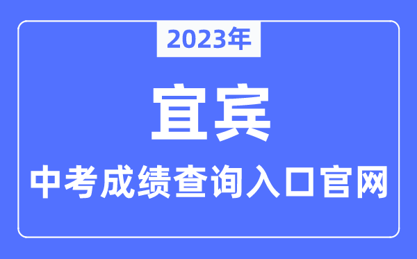 2023年宜賓中考成績查詢?nèi)肟诠倬W(wǎng)（http://jyj.yibin.gov.cn/）
