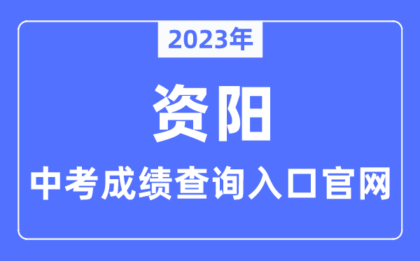 2023年資陽中考成績查詢入口官網（http://sjyj.ziyang.gov.cn/）