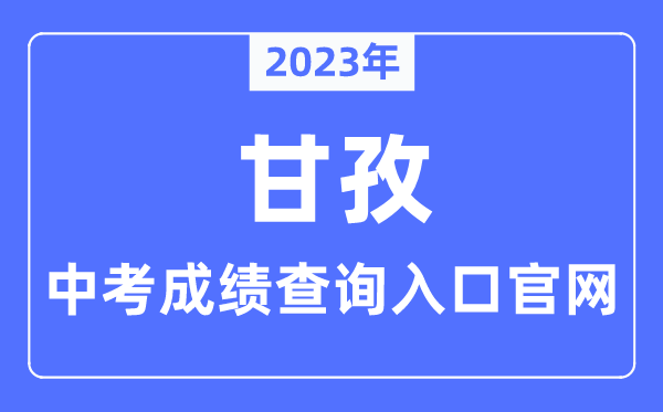 2023年甘孜中考成績查詢入口官網（http://jyj.gzz.gov.cn/）