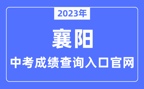 2023年襄陽中考成績查詢入口官網(http://jyj.xiangyang.gov.cn/)