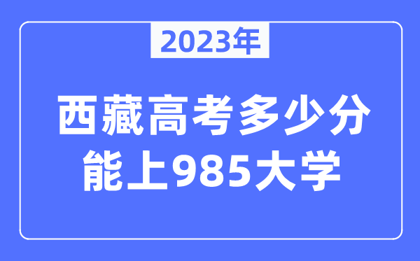 2023年西藏高考多少分能上985大學？