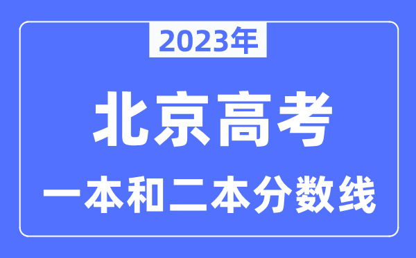 2023年北京高考一本和二本分數線,北京本科錄取控制線多少分