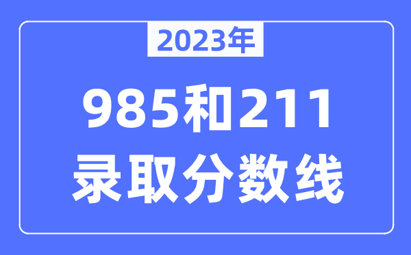 2023年985和211錄取分數線,一般上211大學需要多少分？