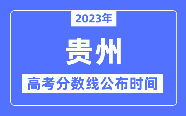 2023年貴州高考分數線公布時間,具體幾點公布？