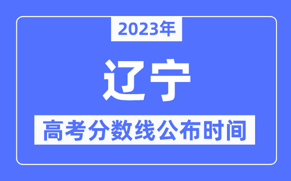 2023年遼寧高考分?jǐn)?shù)線公布時(shí)間,具體幾點(diǎn)公布？