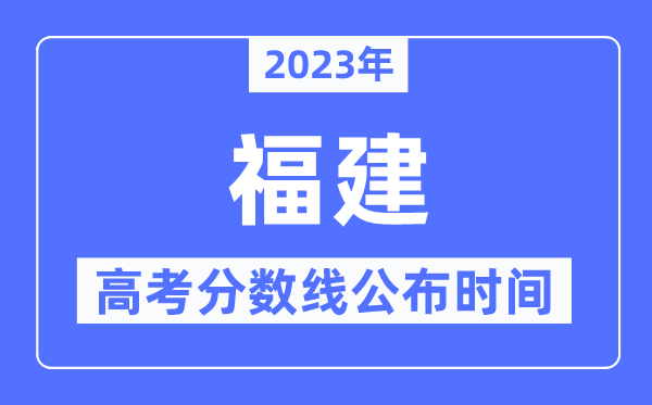 2023年福建高考分數線公布時間,具體幾點公布？