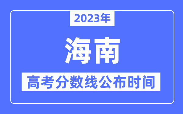 2023年海南高考分?jǐn)?shù)線公布時間,具體幾點(diǎn)公布？