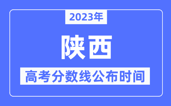 2023年陜西高考分數線公布時間,具體幾點公布？