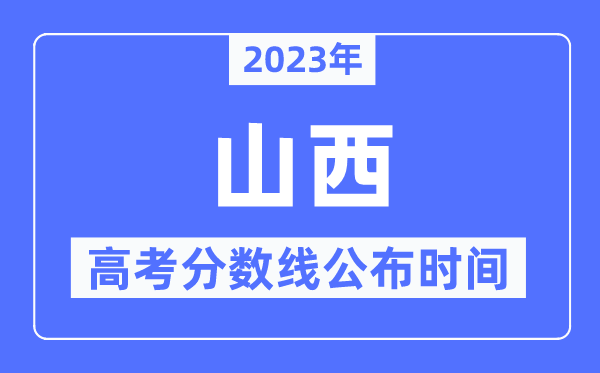 2023年山西高考分數線公布時間,具體幾點公布？