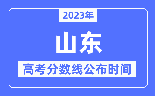2023年山東高考分數線公布時間,具體幾點公布？