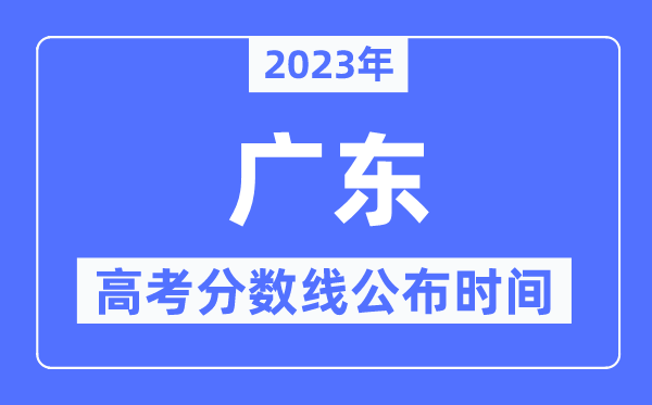 2023年廣東高考分數線公布時間,具體幾點公布？