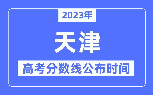 2023年天津高考分數線公布時間,具體幾點公布？