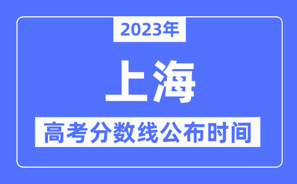 2023年上海高考分數線公布時間,具體幾點公布？