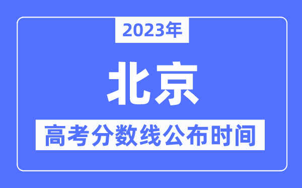 2023年北京高考分?jǐn)?shù)線公布時(shí)間,具體幾點(diǎn)公布？