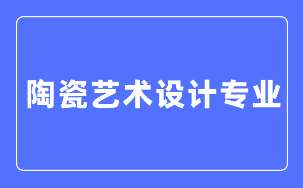 陶瓷藝術設計專業主要學什么,陶瓷藝術設計專業的就業方向和前景分析