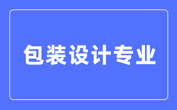 包裝設計專業主要學什么,包裝設計專業的就業方向和前景分析