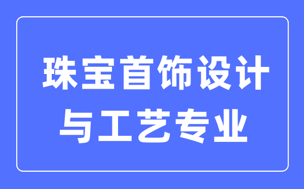 珠寶首飾設計與工藝專業主要學什么,就業方向和前景分析