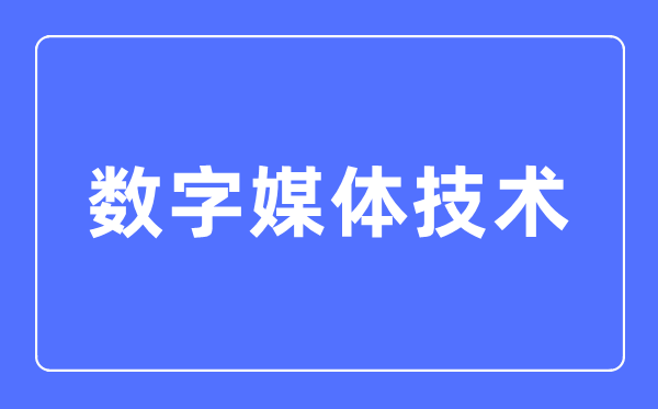 數字媒體技術專業主要學什么,數字媒體技術專業的就業方向和前景分析