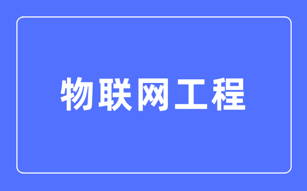 物聯網工程專業主要學什么,物聯網工程專業的就業方向和前景分析