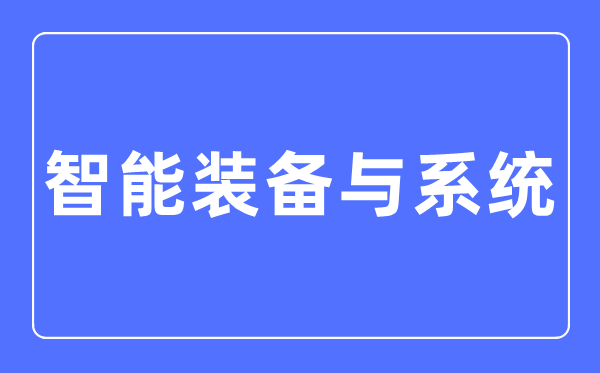 智能裝備與系統專業主要學什么,智能裝備與系統專業的就業方向和前景分析