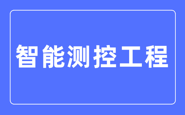 智能測控工程專業主要學什么,智能測控工程專業的就業方向和前景分析