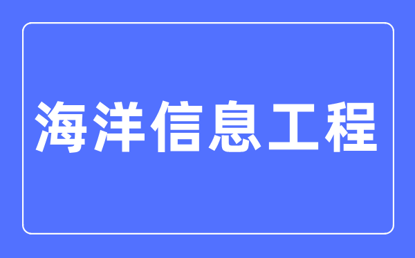 海洋信息工程專業(yè)主要學(xué)什么,海洋信息工程專業(yè)的就業(yè)方向和前景分析