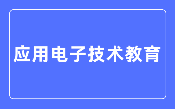 應用電子技術教育專業主要學什么,應用電子技術教育專業的就業方向和前景分析