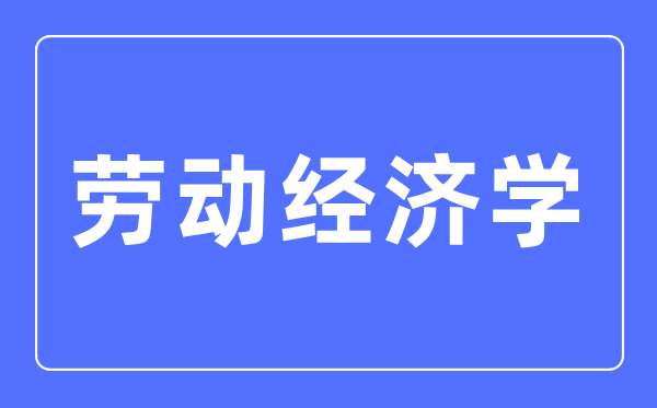 勞動(dòng)經(jīng)濟(jì)學(xué)專(zhuān)業(yè)主要學(xué)什么,勞動(dòng)經(jīng)濟(jì)學(xué)專(zhuān)業(yè)的就業(yè)方向和前景分析