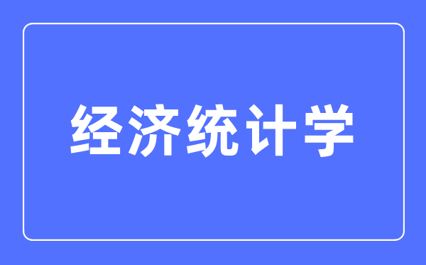 經濟統計學專業主要學什么,經濟統計學專業的就業方向和前景分析