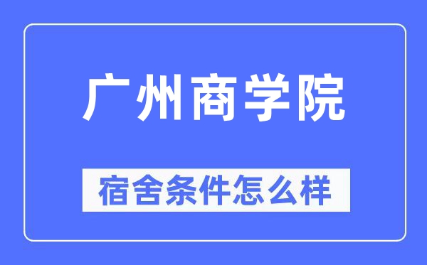 廣州商學院宿舍條件怎么樣,有空調和獨立衛生間嗎?(附宿舍圖片)