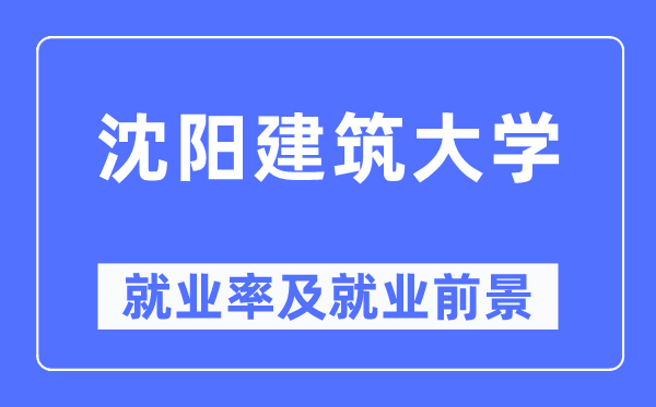 沈陽建筑大學就業率及就業前景怎么樣,好就業嗎?