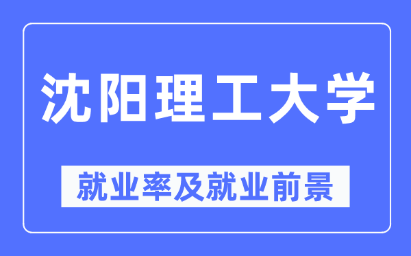 沈陽理工大學(xué)就業(yè)率及就業(yè)前景怎么樣,好就業(yè)嗎？