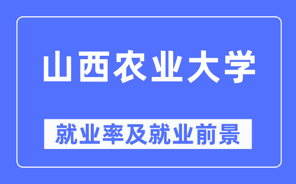 山西農業大學就業率及就業前景怎么樣,好就業嗎？