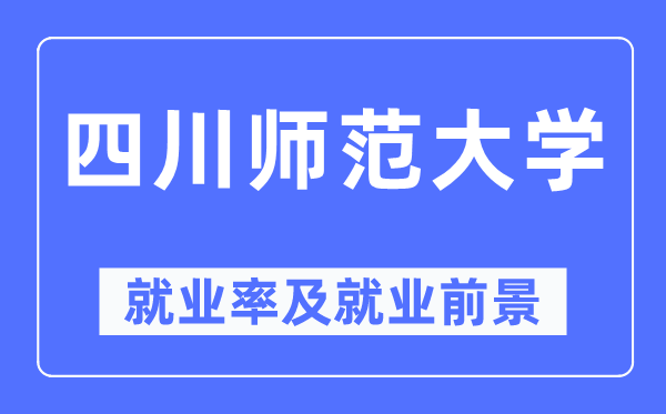 四川師范大學就業率及就業前景怎么樣,好就業嗎？