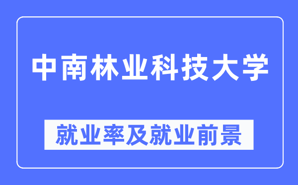 中南林業科技大學就業率及就業前景怎么樣,好就業嗎？