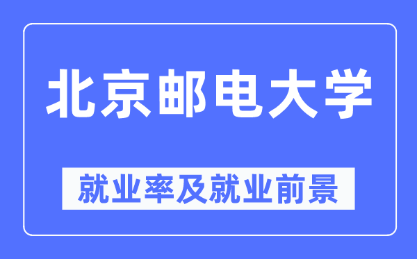 北京郵電大學就業率及就業前景怎么樣,好就業嗎？
