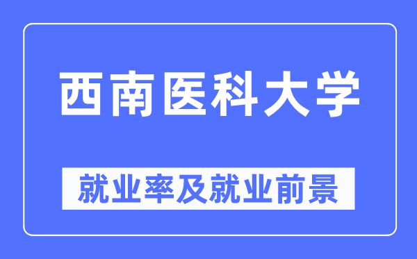 西南醫科大學就業率及就業前景怎么樣,好就業嗎？
