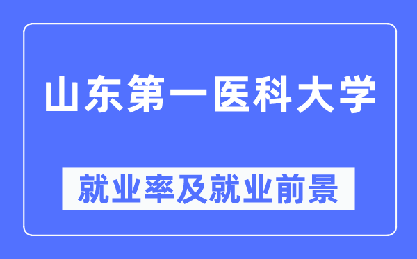 山東第一醫科大學就業率及就業前景怎么樣,好就業嗎？