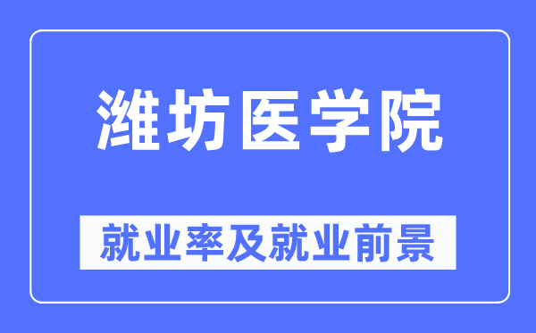 濰坊醫(yī)學(xué)院就業(yè)率及就業(yè)前景怎么樣,好就業(yè)嗎？