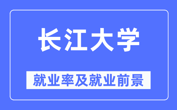 長江大學(xué)就業(yè)率及就業(yè)前景怎么樣,好就業(yè)嗎？