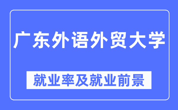 廣東外語(yǔ)外貿(mào)大學(xué)就業(yè)率及就業(yè)前景怎么樣,好就業(yè)嗎？