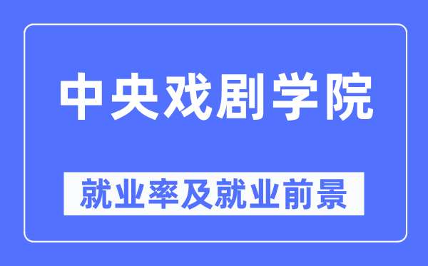 中央戲劇學院就業率及就業前景怎么樣,好就業嗎？