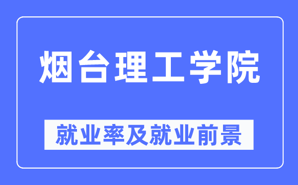 煙臺理工學院就業率及就業前景怎么樣,好就業嗎？