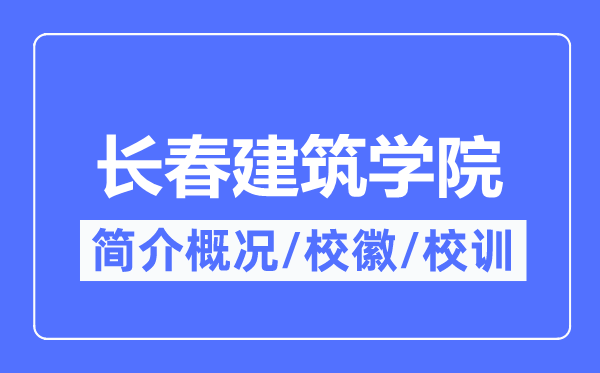 長春建筑學院簡介概況,長春建筑學院的校訓校徽是什么？