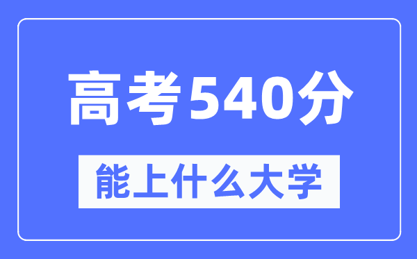 新疆540分能上什么大學,高考540分可以報考哪些大學?